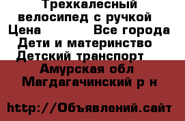 Трехкалесный велосипед с ручкой › Цена ­ 1 500 - Все города Дети и материнство » Детский транспорт   . Амурская обл.,Магдагачинский р-н